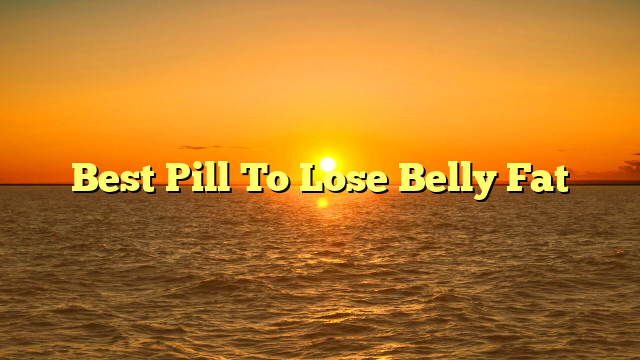 Best Pill To Lose Belly Fat