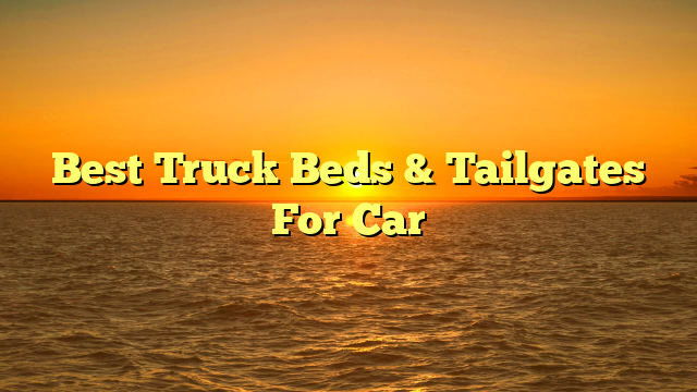 Best Truck Beds & Tailgates For Car