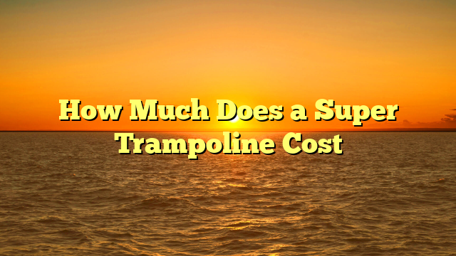 How Much Does a Super Trampoline Cost