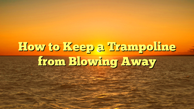How to Keep a Trampoline from Blowing Away