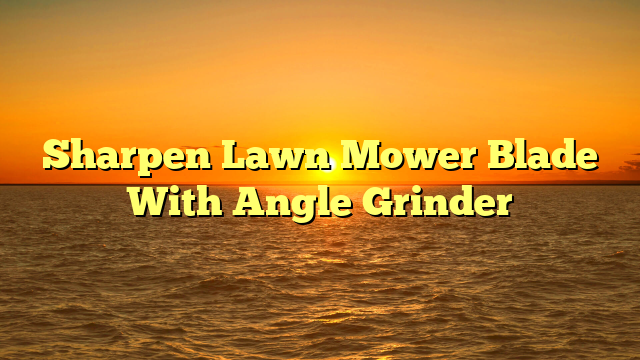 Sharpen Lawn Mower Blade With Angle Grinder