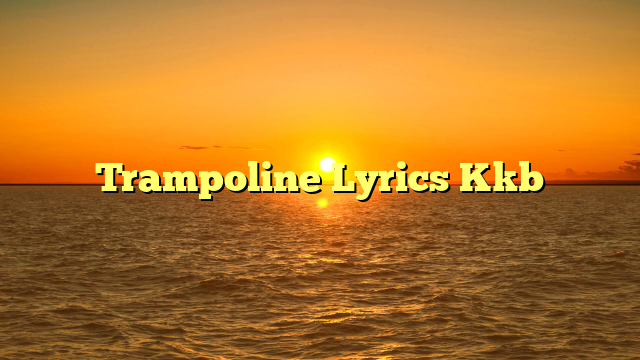 Trampoline Lyrics Kkb
