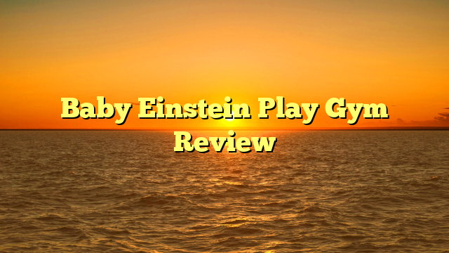 Baby Einstein Play Gym Review