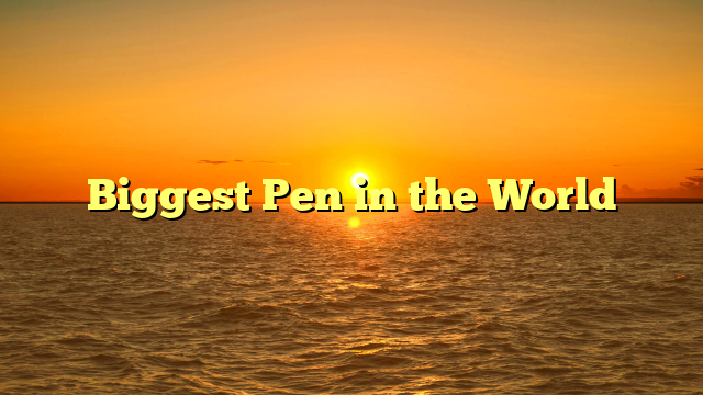 Biggest Pen in the World