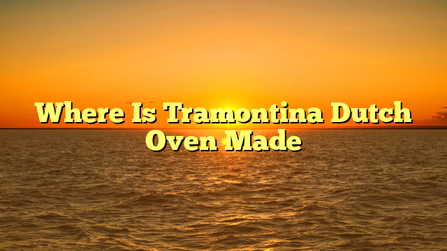 Where Is Tramontina Dutch Oven Made