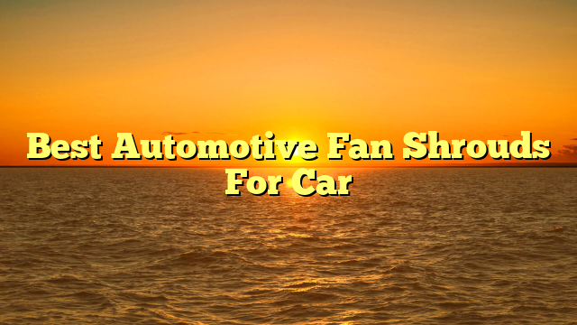Best Automotive Fan Shrouds For Car