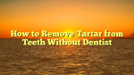 How to Remove Tartar from Teeth Without Dentist